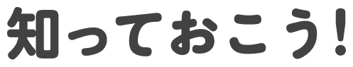 知っておこう！